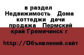  в раздел : Недвижимость » Дома, коттеджи, дачи продажа . Пермский край,Гремячинск г.